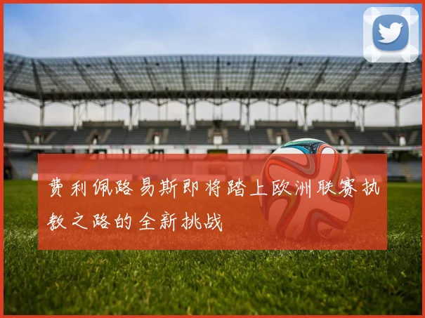费利佩路易斯即将踏上欧洲联赛执教之路的全新挑战