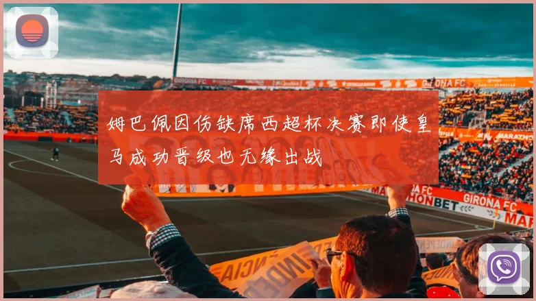 姆巴佩因伤缺席西超杯决赛即使皇马成功晋级也无缘出战