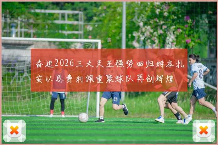 奋进2026三大天王强势回归姆本扎安以恩费利佩重聚球队再创辉煌