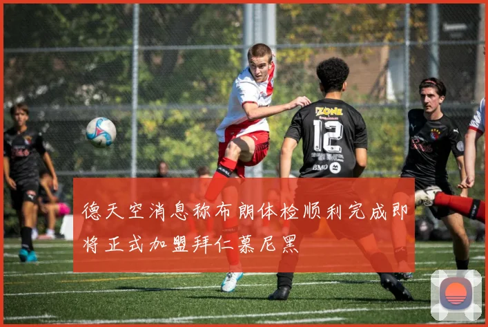 德天空消息称布朗体检顺利完成即将正式加盟拜仁慕尼黑