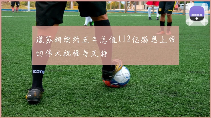 道苏姆续约五年总值112亿感恩上帝的伟大祝福与支持